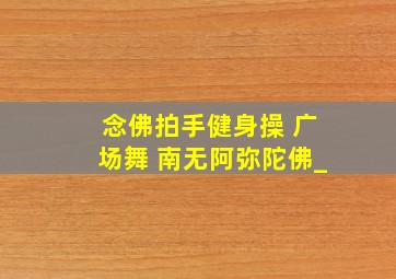 念佛拍手健身操 广场舞 南无阿弥陀佛_